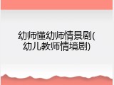 幼师懂幼师情景剧(幼儿教师情境剧)