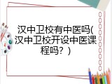 汉中卫校有中医吗(汉中卫校开设中医课程吗？)