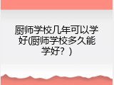厨师学校几年可以学好(厨师学校多久能学好？)