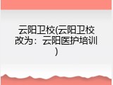 云阳卫校(云阳卫校改为：云阳医护培训)