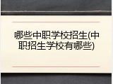哪些中职学校招生(中职招生学校有哪些)