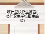 喀什卫校招生简章(喀什卫生学校招生简章)