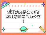 湛江幼师是公立吗(湛江幼师是否为公立)