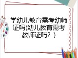 学幼儿教育需考幼师证吗(幼儿教育需考教师证吗？)