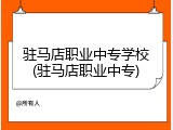 驻马店职业中专学校(驻马店职业中专)