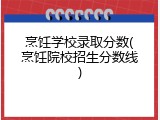 烹饪学校录取分数(烹饪院校招生分数线)
