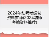 2024年幼师考编制资料推荐(2024幼师考编资料推荐)