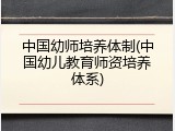 中国幼师培养体制(中国幼儿教育师资培养体系)