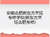 安徽合肥新东方烹饪专修学校(新东方烹饪合肥专修)