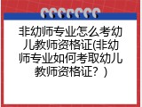 非幼师专业怎么考幼儿教师资格证(非幼师专业如何考取幼儿教师资格证？)