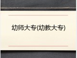 幼师大专(幼教大专)
