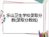 乐山卫生学校录取分数(录取分数线)