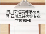 四川烹饪高等学校官网(四川烹饪高等专业学校官网)