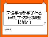 烹饪学校都学了什么(烹饪学校教授哪些技能？)