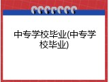 中专学校毕业(中专学校毕业)