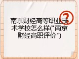 南京财经高等职业技术学校怎么样("南京财经高职评价")