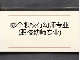 哪个职校有幼师专业(职校幼师专业)
