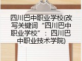 四川巴中职业学校(改写关键词“四川巴中职业学校”：四川巴中职业技术学院)