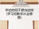 学幼师但不想当幼师(学习幼教非从业意愿)