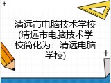 清远市电脑技术学校(清远市电脑技术学校简化为：清远电脑学校)