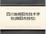四川省绵阳市技术学校(绵阳市技校)