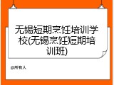 无锡短期烹饪培训学校(无锡烹饪短期培训班)