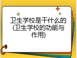 卫生学校是干什么的(卫生学校的功能与作用)