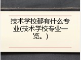 技术学校都有什么专业(技术学校专业一览。)