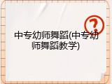 中专幼师舞蹈(中专幼师舞蹈教学)