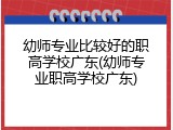 幼师专业比较好的职高学校广东(幼师专业职高学校广东)