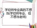 学幼师专业真的不想当(学幼师专业，但不想当老师)