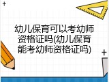 幼儿保育可以考幼师资格证吗(幼儿保育能考幼师资格证吗)
