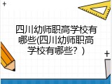 四川幼师职高学校有哪些(四川幼师职高学校有哪些？)