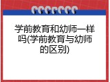 学前教育和幼师一样吗(学前教育与幼师的区别)