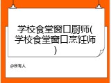 学校食堂窗口厨师(学校食堂窗口烹饪师)