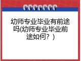 幼师专业毕业有前途吗(幼师专业毕业前途如何？)