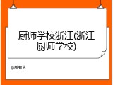 厨师学校浙江(浙江厨师学校)