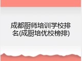 成都厨师培训学校排名(成厨培优校榜排)
