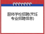 厨师学校招聘(烹饪专业招聘信息)