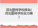 河北厨师学校排名(河北厨师学校实力榜)