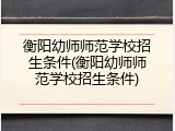 衡阳幼师师范学校招生条件(衡阳幼师师范学校招生条件)