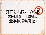 江门幼师职业学校报名网址(江门幼师职业学校报名网址)