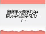 厨师学校要学几年(厨师学校需学习几年？)