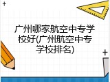 广州哪家航空中专学校好(广州航空中专学校排名)