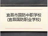 宜昌市国防中职学校(宜昌国防职业学校)