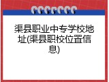 渠县职业中专学校地址(渠县职校位置信息)