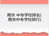 南京 中专学校排名(南京中专学校排行)