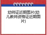 幼师证近期图片(幼儿教师资格证近期图片)