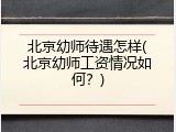北京幼师待遇怎样(北京幼师工资情况如何？)