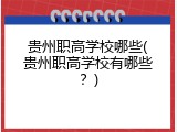 贵州职高学校哪些(贵州职高学校有哪些？)